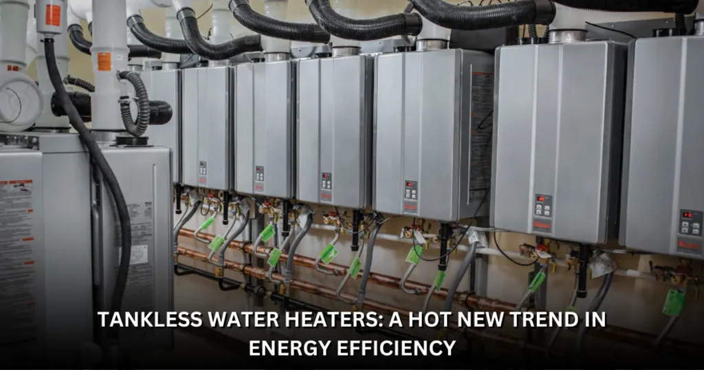 Tankless Water Heaters: A Hot New Trend in Energy Efficiency